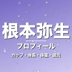 根本弥生のカップ・身長・体重・彼氏・プロフィール記事メインビジュアル