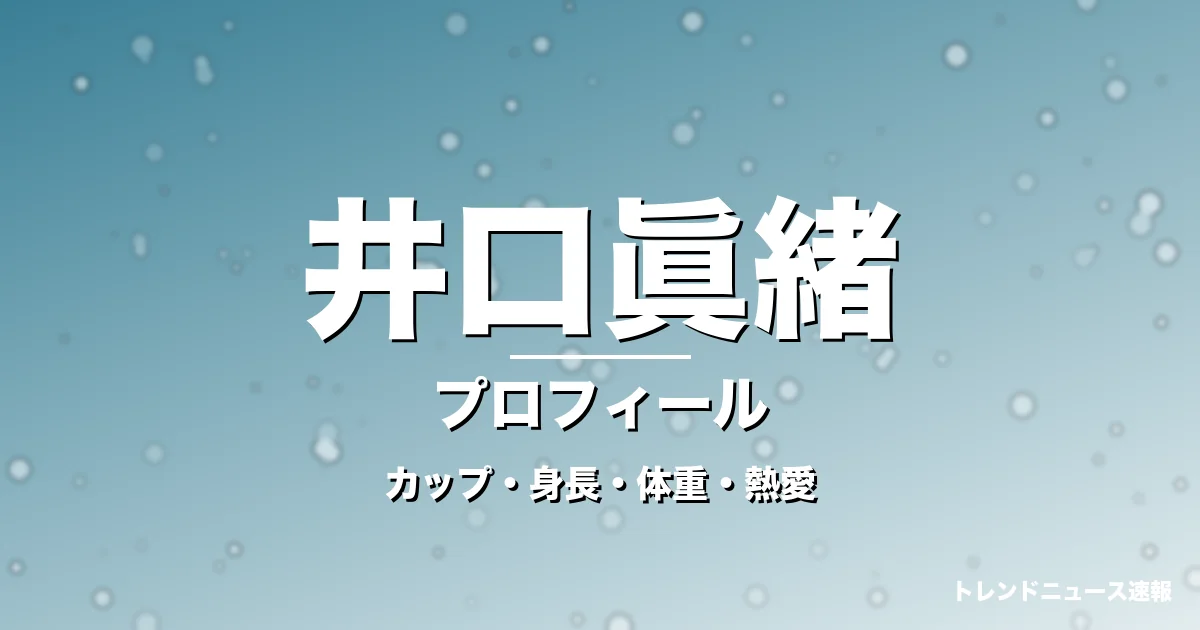 井口眞緒のカップ・身長・体重・熱愛・プロフィール記事メインビジュアル