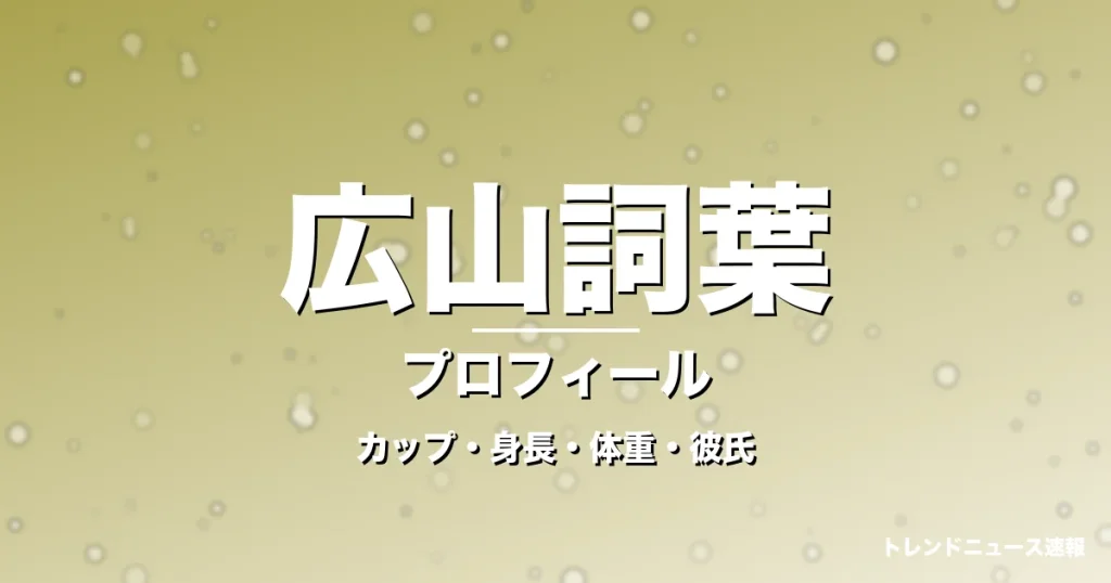 広山詞葉のカップ・身長・体重・彼氏・プロフィール記事メインビジュアル