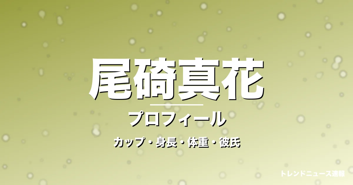 尾碕真花のカップ・身長・体重・彼氏・プロフィール記事メインビジュアル