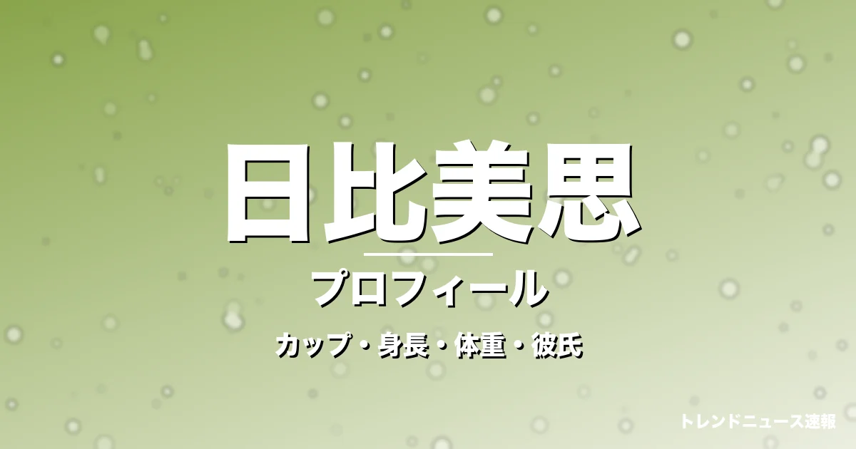 日比美思のカップ・身長・体重・彼氏・プロフィール記事メインビジュアル
