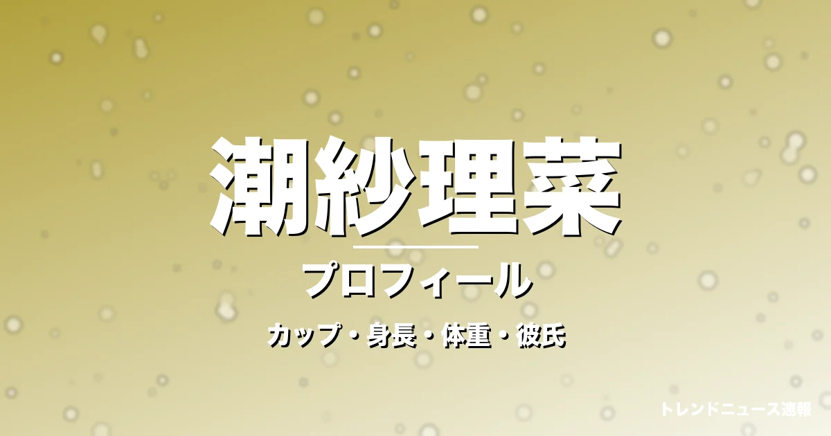 潮紗理菜のカップ・身長・体重・彼氏・プロフィール記事メインビジュアル