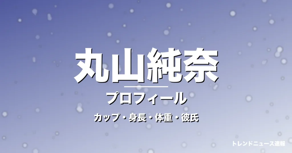 丸山純奈のカップ・身長・体重・彼氏・プロフィール記事メインビジュアル