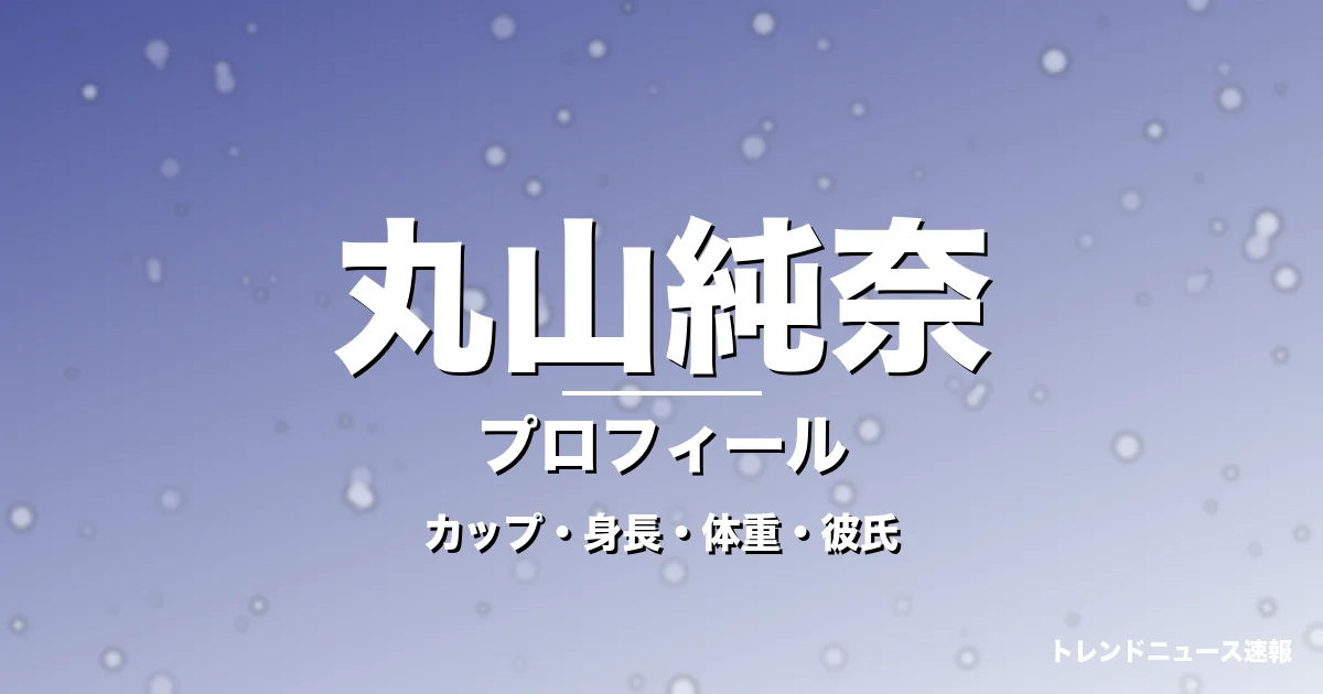 丸山純奈のカップ・身長・体重・彼氏・プロフィール記事メインビジュアル