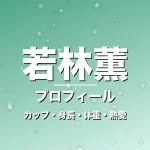 若林薫のカップ・身長・体重・熱愛・プロフィール記事メインビジュアル