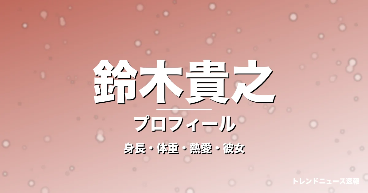 鈴木貴之の身長・体重・熱愛・彼女・プロフィール記事メインビジュアル
