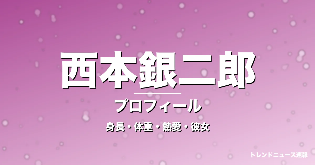 西本銀二郎の身長・体重・熱愛・彼女・プロフィール記事メインビジュアル