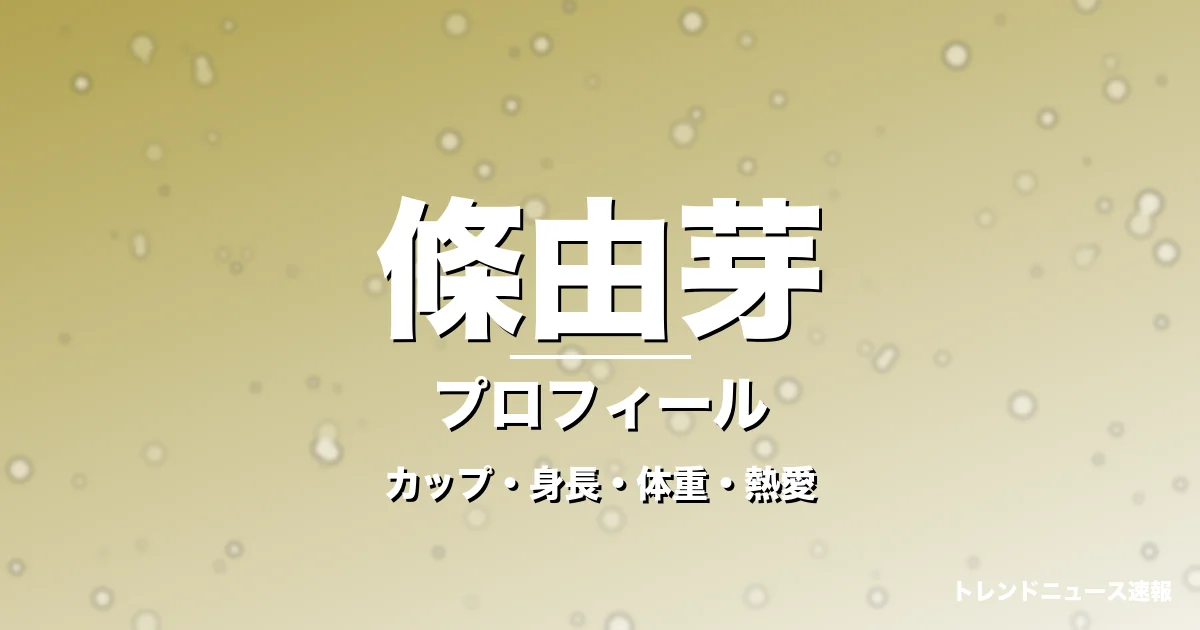 條由芽のカップ・身長・体重・熱愛・プロフィール記事メインビジュアル