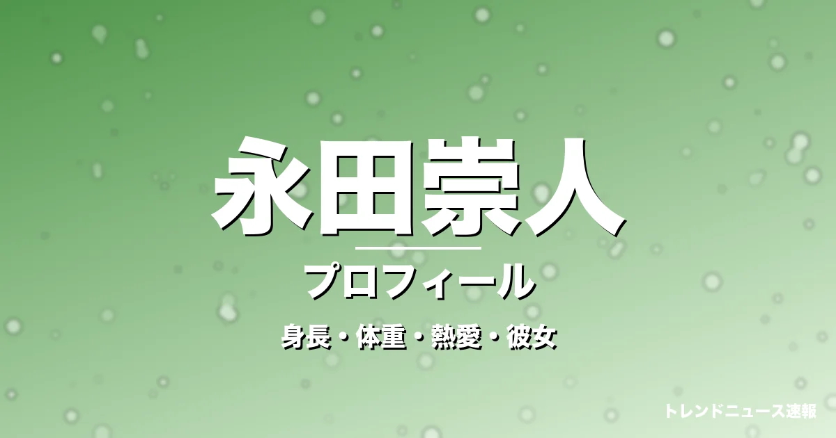 永田崇人の身長・体重・熱愛・彼女・プロフィール記事メインビジュアル