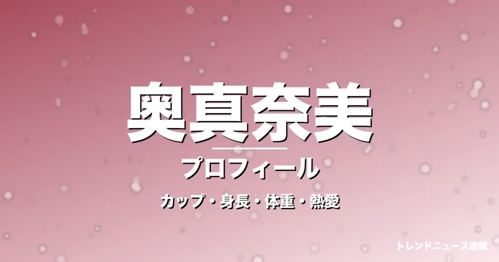 奥真奈美のカップ・身長・体重・熱愛・プロフィール記事メインビジュアル