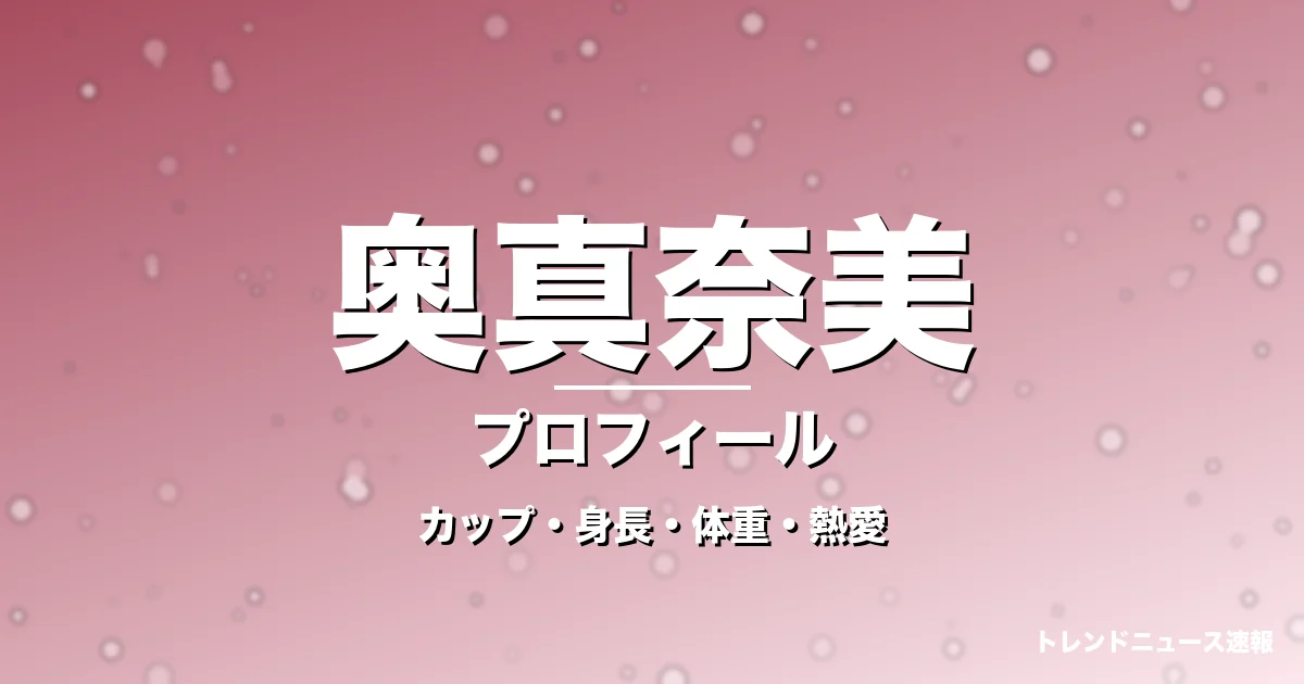 奥真奈美のカップ・身長・体重・熱愛・プロフィール記事メインビジュアル