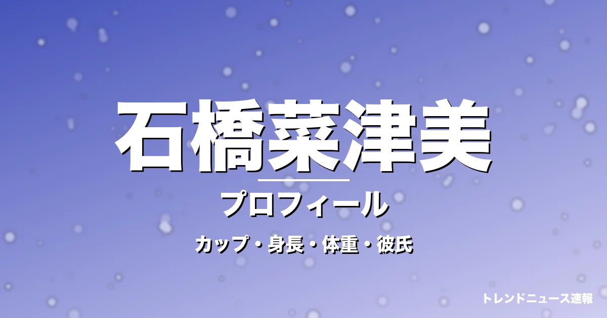 石橋菜津美のカップ・身長・体重・彼氏・プロフィール記事メインビジュアル