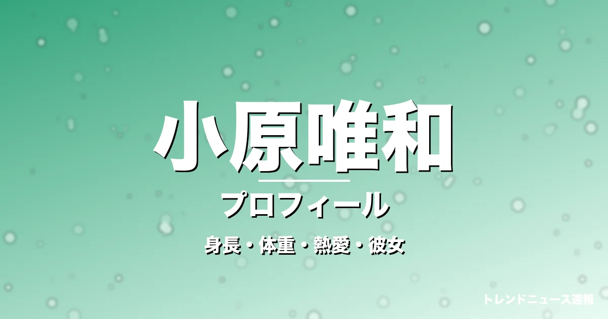 小原唯和の身長・体重・熱愛・彼女・プロフィール記事メインビジュアル