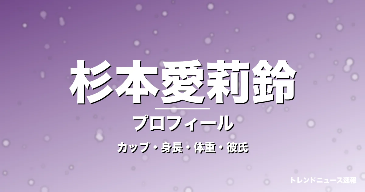 杉本愛莉鈴のカップ・身長・体重・彼氏・プロフィール記事メインビジュアル