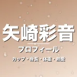 矢崎彩音のカップ・身長・体重・熱愛・プロフィール記事メインビジュアル