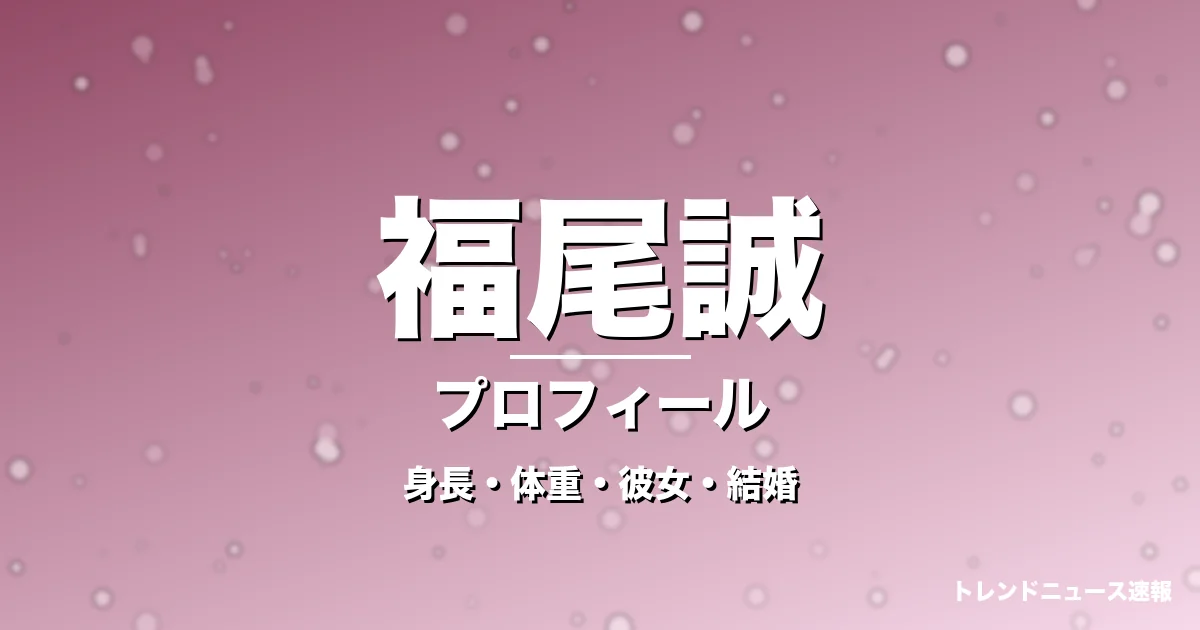 福尾誠の身長・体重・彼女・結婚・プロフィール記事メインビジュアル