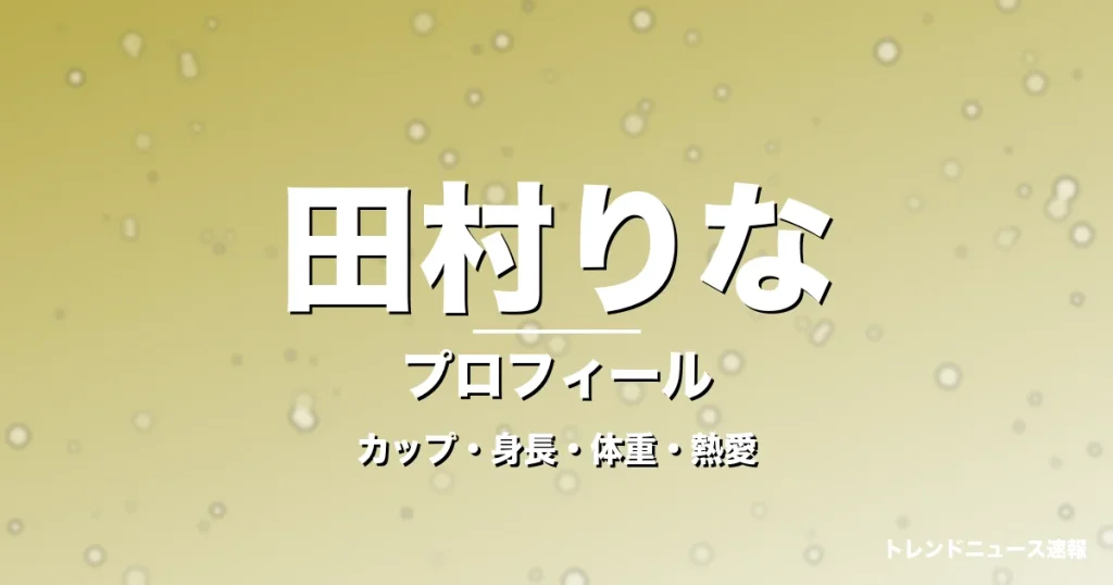 田村りなのカップ・身長・体重・熱愛・プロフィール記事メインビジュアル