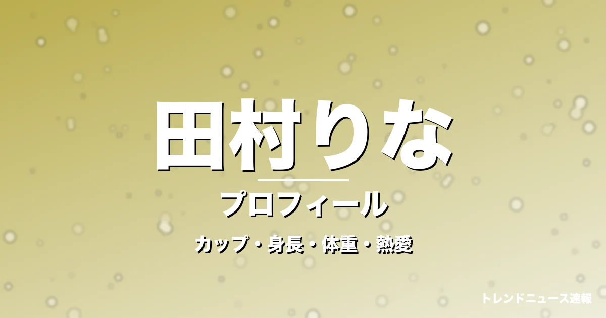 田村りなのカップ・身長・体重・熱愛・プロフィール記事メインビジュアル
