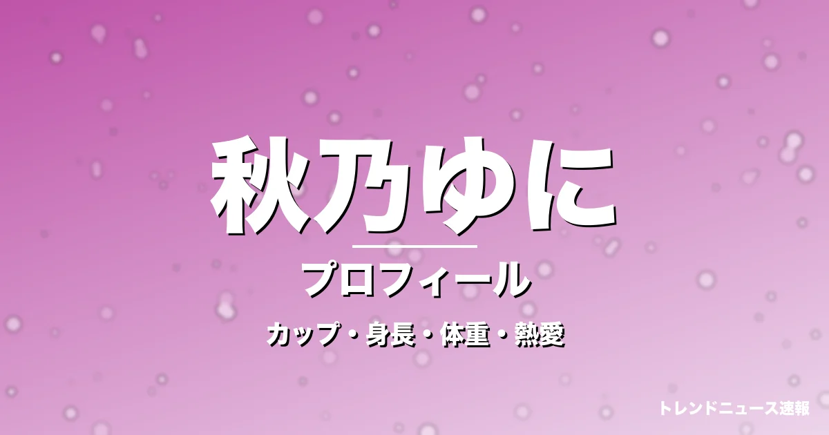 秋乃ゆにのカップ・身長・体重・熱愛・プロフィール記事メインビジュアル
