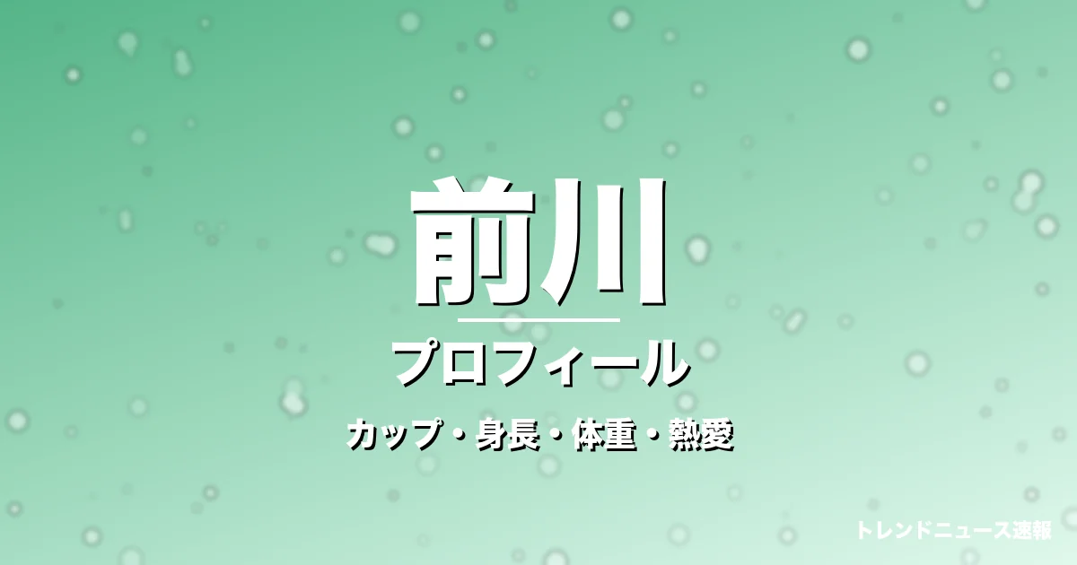 前川のカップ・身長・体重・熱愛・プロフィール記事メインビジュアル