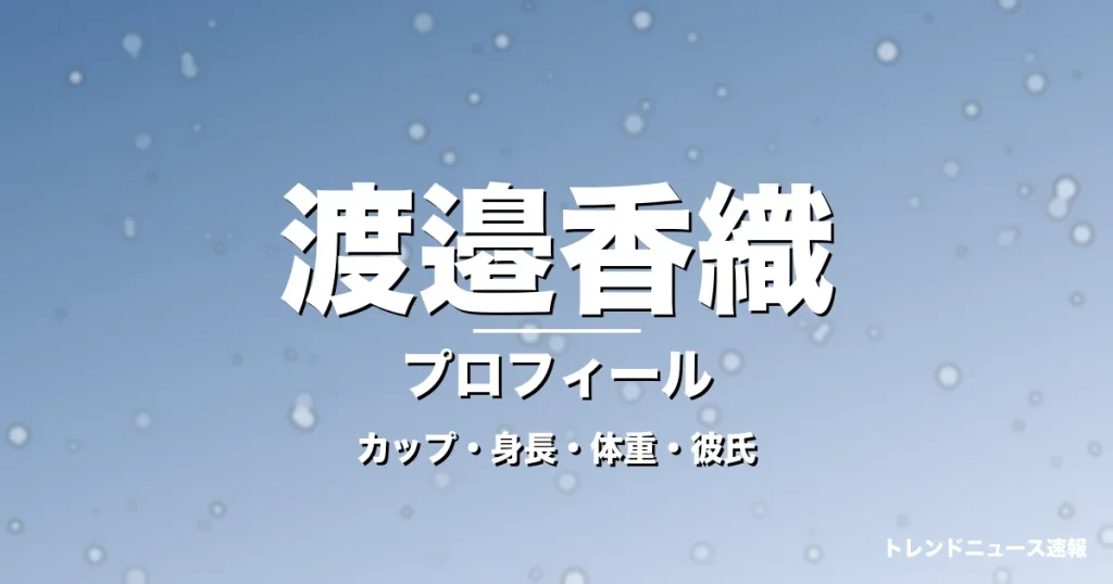 渡邉香織のカップ・身長・体重・彼氏・プロフィール記事メインビジュアル