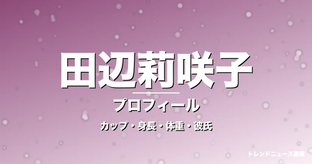 田辺莉咲子のカップ・身長・体重・彼氏・プロフィール記事メインビジュアル