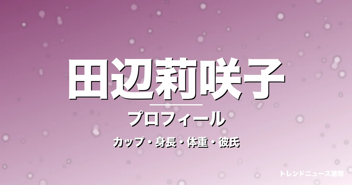 田辺莉咲子のカップ・身長・体重・彼氏・プロフィール記事メインビジュアル