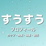 すうすうのカップ・身長・体重・彼氏・プロフィール記事メインビジュアル