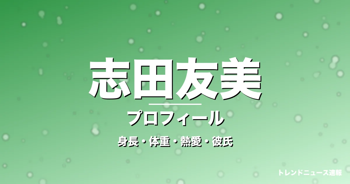 志田友美の身長・体重・熱愛・彼氏・プロフィール記事メインビジュアル