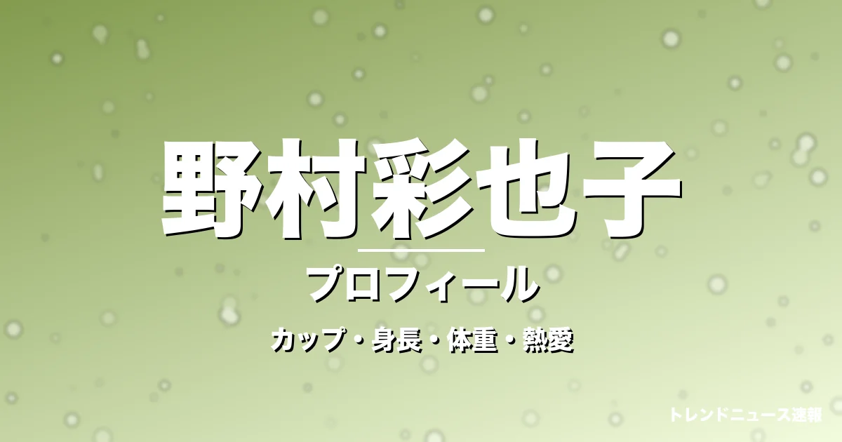 野村彩也子のカップ・身長・体重・熱愛・プロフィール記事メインビジュアル