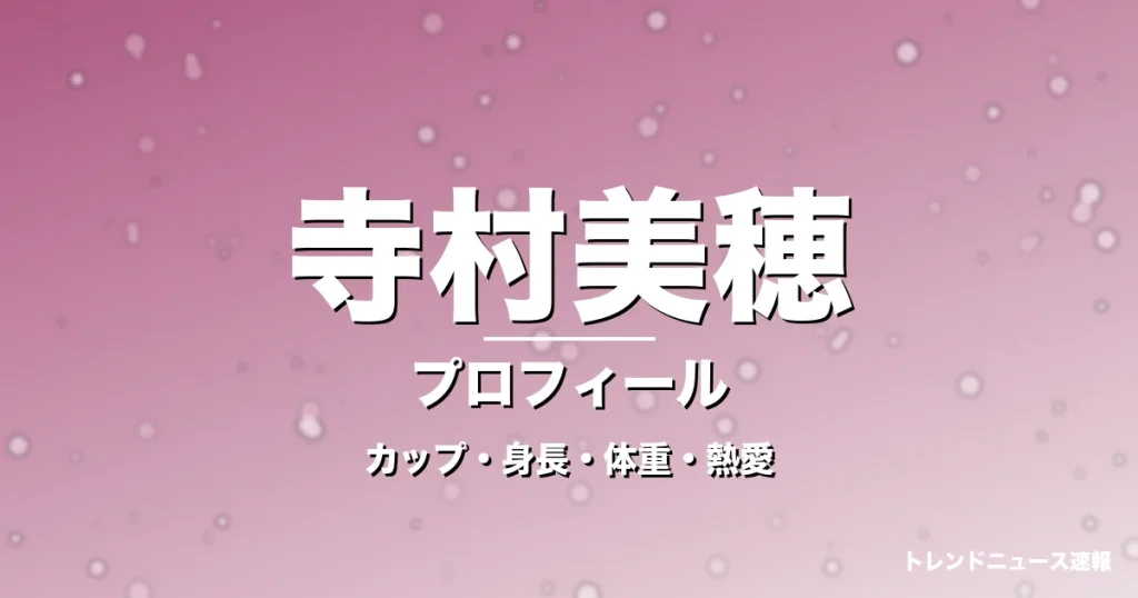 寺村美穂のカップ・身長・体重・熱愛・プロフィール記事メインビジュアル