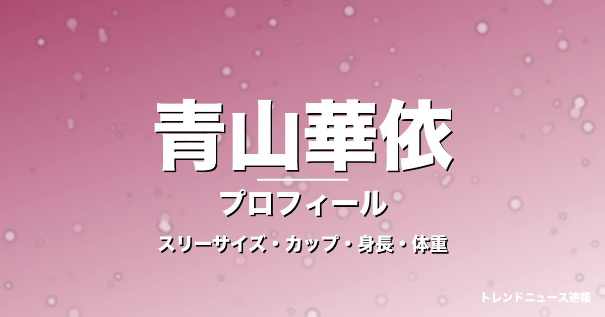 青山華依のスリーサイズ・カップ・身長・体重・プロフィール記事メインビジュアル