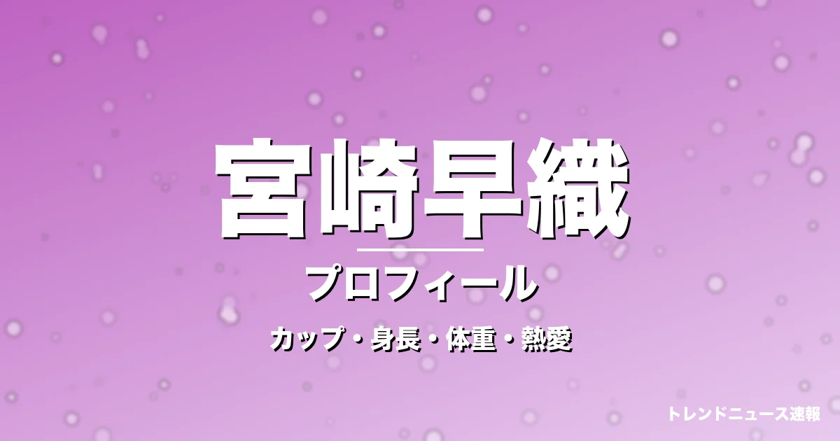 宮崎早織のカップ・身長・体重・熱愛・プロフィール記事メインビジュアル