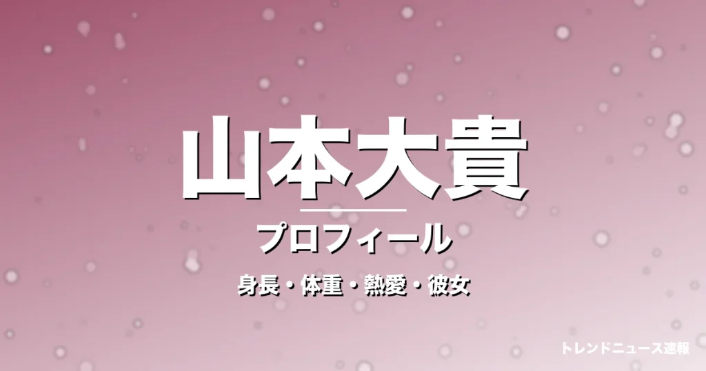 山本大貴の身長・体重・熱愛・彼女・プロフィール記事メインビジュアル