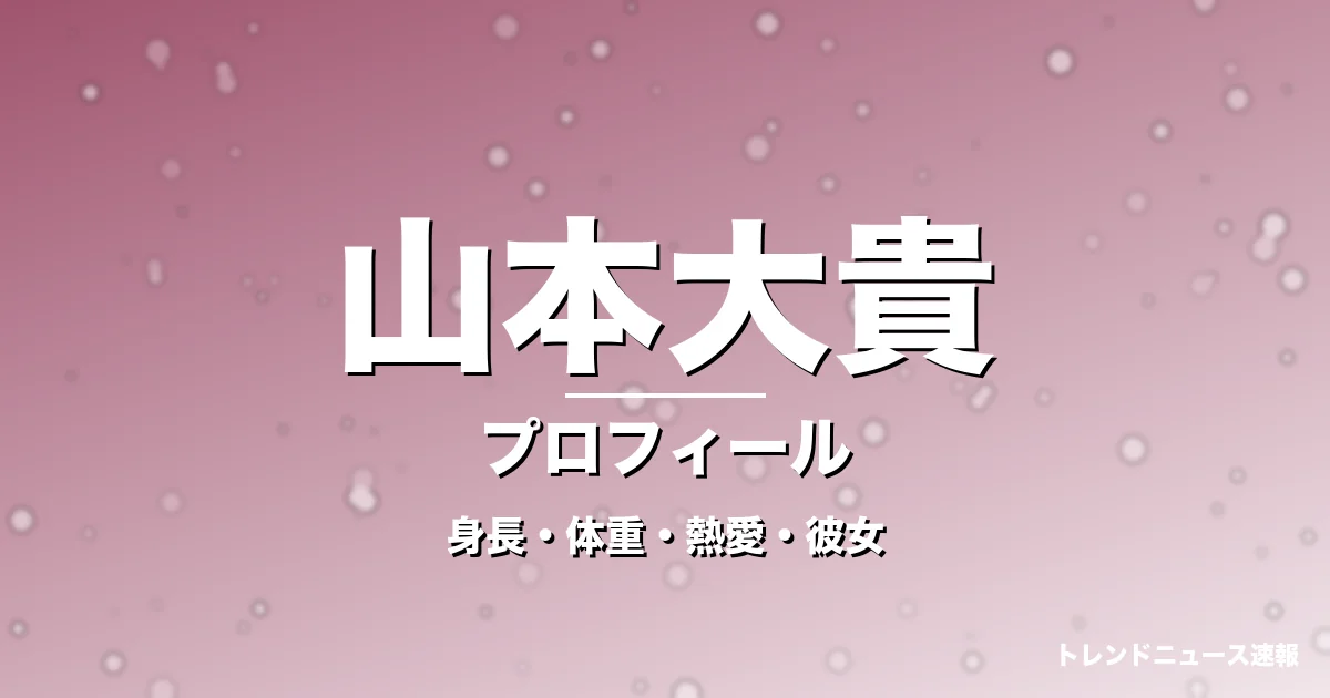 山本大貴の身長・体重・熱愛・彼女・プロフィール記事メインビジュアル