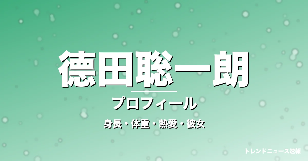 德田聡一朗の身長・体重・熱愛・彼女・プロフィール記事メインビジュアル