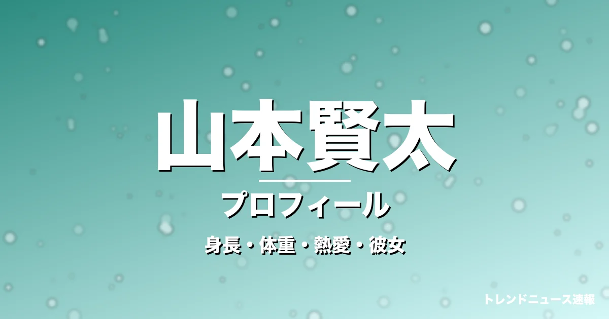 山本賢太の身長・体重・熱愛・彼女・プロフィール記事メインビジュアル