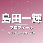 島田一輝の身長・体重・熱愛・彼女・プロフィール記事メインビジュアル