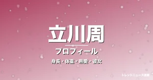 立川周の身長・体重・熱愛・彼女・プロフィール記事メインビジュアル