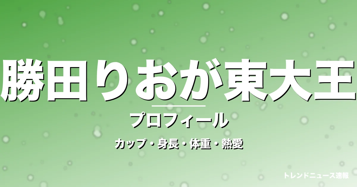 勝田りおが東大王のカップ・身長・体重・熱愛・プロフィール記事メインビジュアル