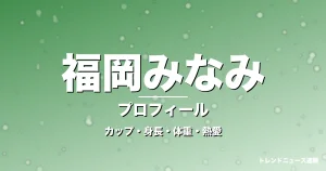 福岡みなみのカップ・身長・体重・熱愛・プロフィール記事メインビジュアル