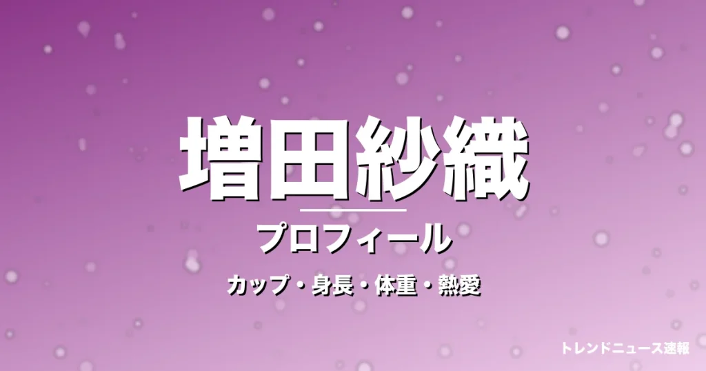 増田紗織のカップ・身長・体重・熱愛・プロフィール記事メインビジュアル