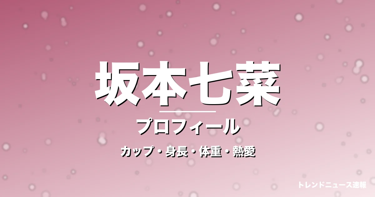 坂本七菜のカップ・身長・体重・熱愛・プロフィール記事メインビジュアル