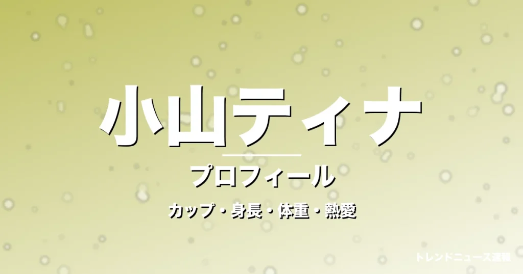 小山ティナのカップ・身長・体重・熱愛・プロフィール記事メインビジュアル
