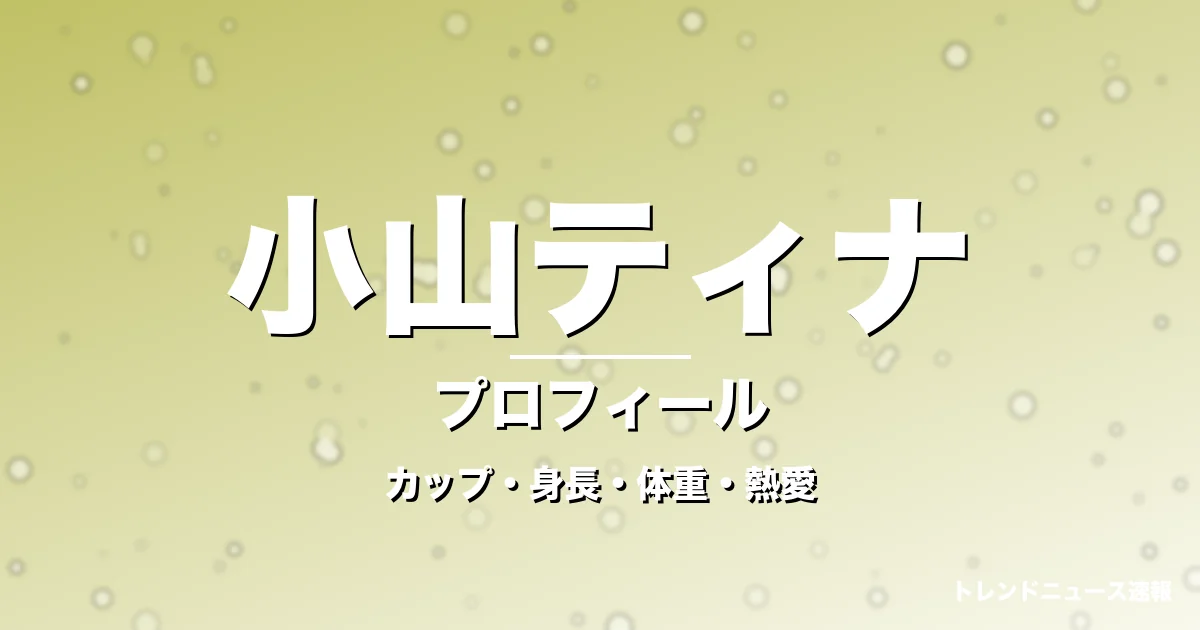 小山ティナのカップ・身長・体重・熱愛・プロフィール記事メインビジュアル