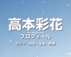 高本彩花のカップ・身長・体重・熱愛・プロフィール記事メインビジュアル