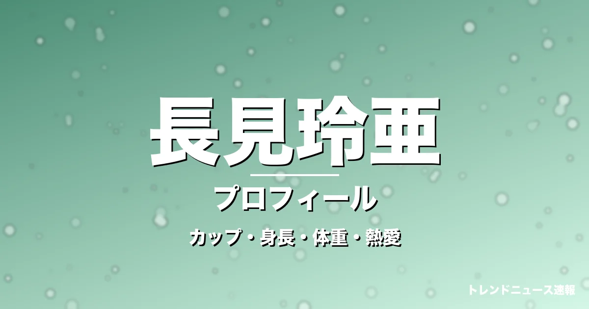 長見玲亜のカップ・身長・体重・熱愛・プロフィール記事メインビジュアル