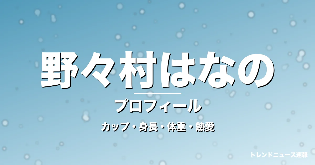 野々村はなののカップ・身長・体重・熱愛・プロフィール記事メインビジュアル