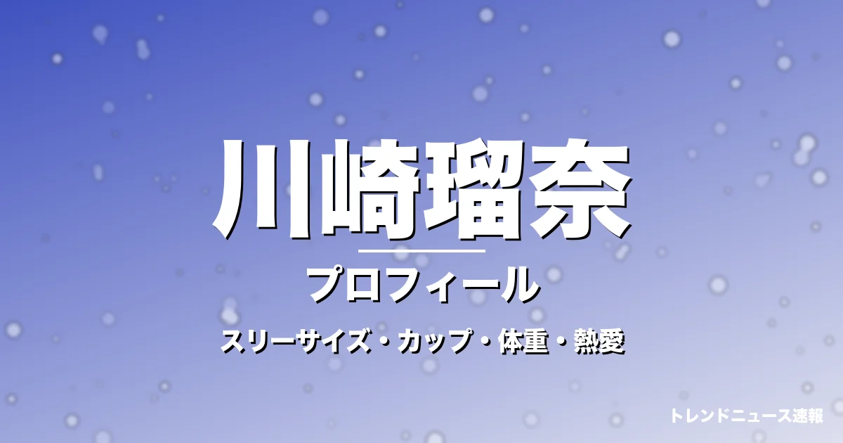 川崎瑠奈のスリーサイズ・カップ・体重・熱愛・プロフィール記事メインビジュアル