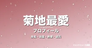 菊地最愛の身長・体重・熱愛・彼氏・プロフィール記事メインビジュアル
